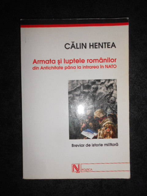 Calin Hentea - Armata si luptele romanilor. Breviar de istorie militara