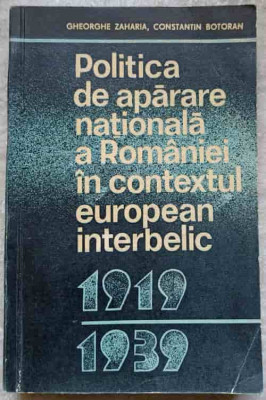 POLITICA DE APARARE NATIONALA A ROMANIEI IN CONTEXTUL EUROPEAN INTERBELIC 1919-1939-GH. ZAHARIA, C. BOTORAN foto