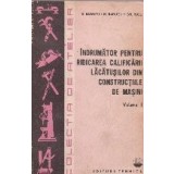 Indrumator pentru ridicarea calificarii lacatusilor din constructiile de masini, Volumul I