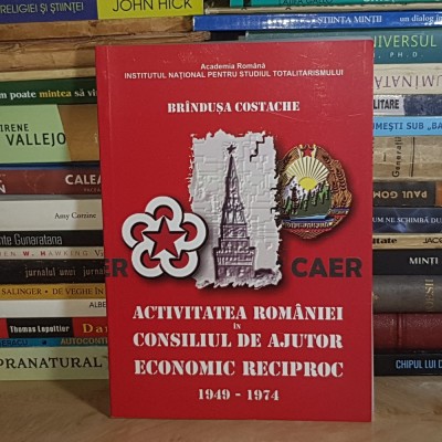 BRINDUSA COSTACHE - ACTIVITATEA ROMANIEI IN CONSILIUL DE AJUTOR ECONOMIC RECIPROC : 1949-1974 , 2012 * foto