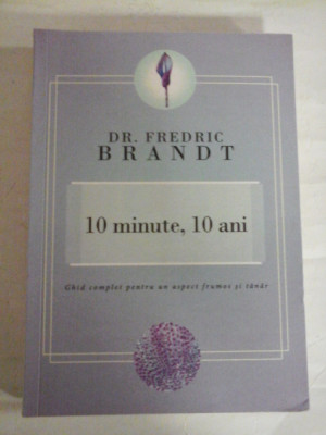 10 minute, 10 ani - Ghid complet pentru un aspect frumos si tanar - Fredric BRANDT foto