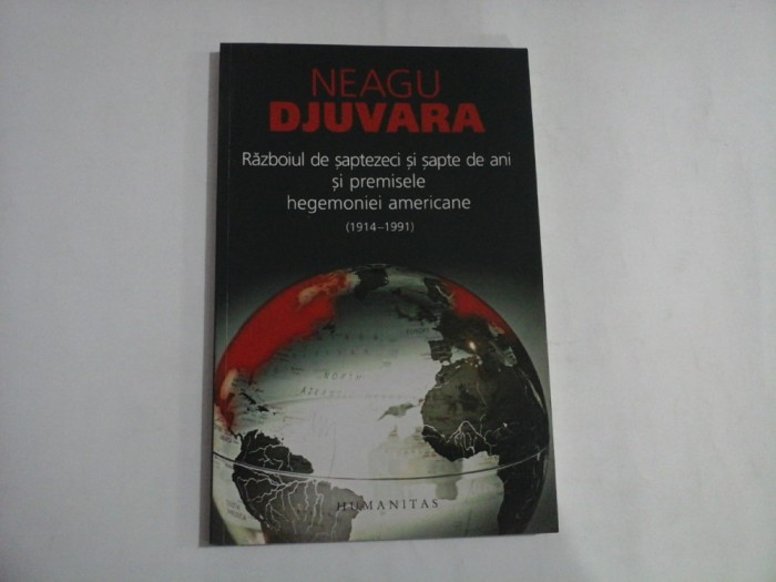 RAZBOIUL DE SAPTEZECI SI SAPTE DE ANI SI PREMISELE HEGEMONIEI AMERICANE (1914-1991) - NEAGU DJUVATA
