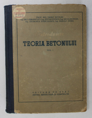 INTRODUCERE IN TEORIA BETONULUI , VOL. I de VASILE NICOLAU , 1954 foto