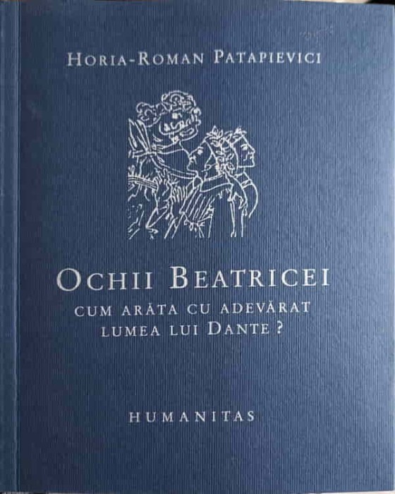 OCHII BEATRICEI. CUM ARATA CU ADEVARAT LUMEA LUI DANTE?-HORIA-ROMAN PATAPIEVICI