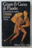 GEANTS ET GUEUX DE FLANDRE , DIX SIECLES DE MYTHES ET D ' HISTOIRE par FREDERICK TRISTAN , 1979 * TEXT IN LIMBA FRANCEZA