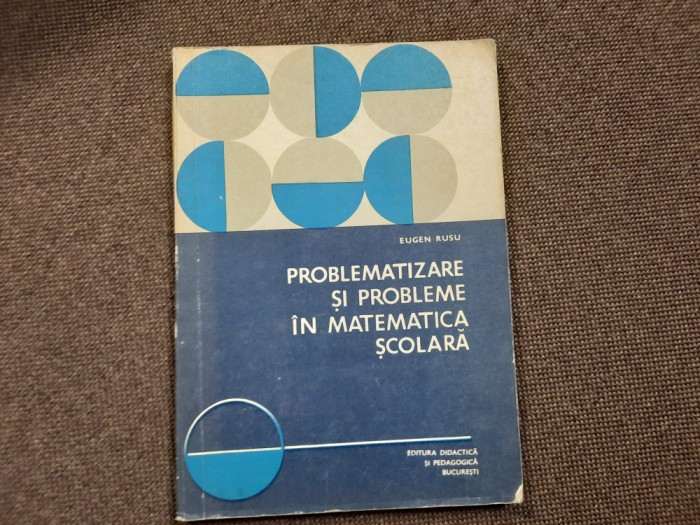 EUGEN RUSU PROBLEMATIZARE SI PROBLEME IN MATEMATICA SCOLARA