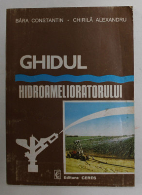 GHIDUL HIDROAMELIORATORULUI , PAMANTUL SI APA , SURSE DE PROSPERITATE de BARA CONSTANTIN si CHIRILA ALEXANDRU , 1994 foto