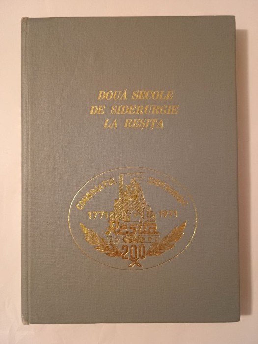 S. Belu; A. Ieremia (coord.) - Două secole de siderurgie la Reșița: 1771-1971 (Combinatul Siderurgic Reșița)