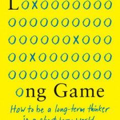 The Long Game: How to Be a Long-Term Thinker in a Short-Term World