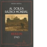 Al Doilea Razboi Mondial. Berlin 1945 - Peter Antill