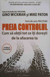 PREIA CONTROLUL. CUM SA OBTII TOT CE ITI DORESTI DE LA AFACEREA TA-GINO WICKMAN SI MIKE PATON