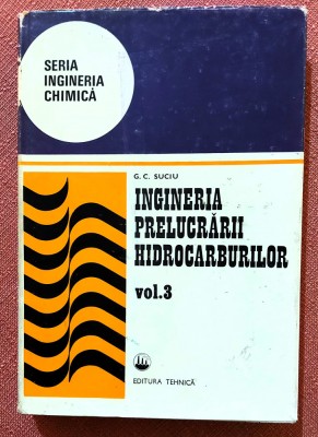 Ingineria prelucrarii hidrocarburilor Volumul 3. Editura Tehnica, 1987 - G. C. Suciu foto