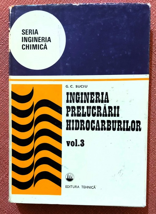 Ingineria prelucrarii hidrocarburilor Volumul 3. Editura Tehnica, 1987 - G. C. Suciu