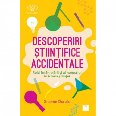 Descoperiri stiintifice accidentale. Rolul intamplarii si al norocului in istoria stiintei, Graeme Donald