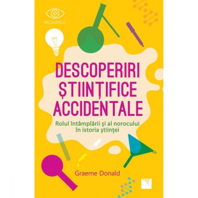 Descoperiri stiintifice accidentale. Rolul intamplarii si al norocului in istoria stiintei, Graeme Donald foto
