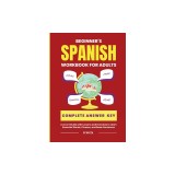 The Beginner's Spanish Language Learning Workbook for Adults: A Level 1 Guide with Exercises to Learn Essential Words, Phrases, and Basic Sentences