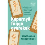 K&eacute;pernyőf&uuml;ggő gyerekek - 5 n&eacute;lk&uuml;l&ouml;zhetetlen kapcsolati k&eacute;szs&eacute;g, amelyre a digit&aacute;lis nemzed&eacute;knek sz&uuml;ks&eacute;ge van - Gary Chapman