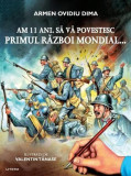 Am 11 ani. Să vă povestesc Primul Război Mondial... - Hardcover - Armen Ovidiu Dima - Litera