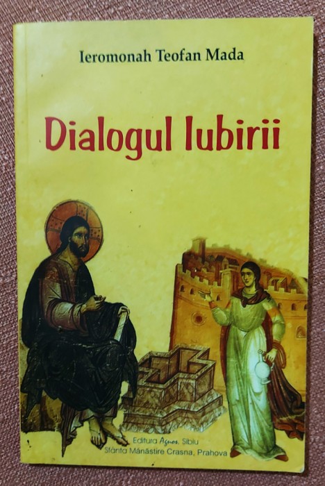 Dialogul iubirii. Editura Agnos, 2007 &ndash; Ieromonah Teofan Mada
