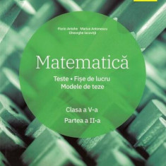 Matematică. Clasa a V-a. Semestrul 2. Teste. Fișe de lucru. Modele de teze - Paperback brosat - Florin Antohe, Marius Antonescu, Gheorghe Iacoviță - A