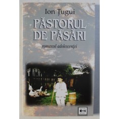 PASTORUL DE PASARI - ROMANUL ADOLESCENTEI de ION TUGUI