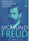 Opere Esentiale, vol. 10 - Eseuri de psihanaliza aplicata - Sigmund Freud