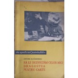 SA LE DEZVOLTAM CELOR MICI DRAGOSTEA PENTRU CARTE-STEFANIA ALEXANDRESCU-253826