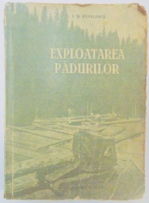 EXPLOATAREA PADURILOR de I.M. PAVELESCU , 1955 foto
