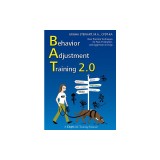 Behavior Adjustment Training 2.0: New Practical Techniques for Fear, Frustration, and Aggression in Dogs