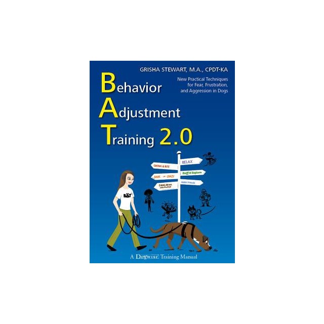 Behavior Adjustment Training 2.0: New Practical Techniques for Fear, Frustration, and Aggression in Dogs