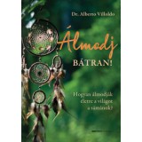 &Aacute;lmodj b&aacute;tran! - Hogyan &aacute;lmodj&aacute;k &eacute;letre a vil&aacute;got a s&aacute;m&aacute;nok? - Dr. Alberto Villoldo
