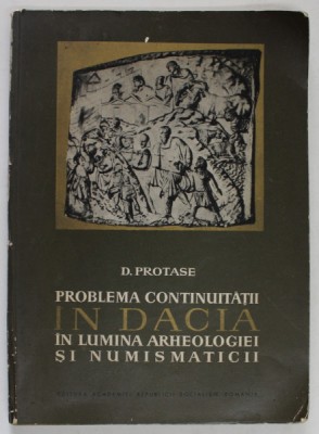 PROBLEMA CONTINUITATII IN DACIA , IN LUMINA ARHEOLOGIEI SI NUMISMATICII de D.PROTASE , 1966 foto