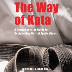 The Way of Kata: A Comprehensive Guide to Deciphering Martial Applications