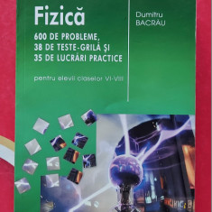 FIZICA 600 PROBLEME , 38 TESTE , 35 DE LUCRARI CLASELE VI- VIII- DUMITRU BACRAU