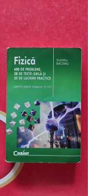 FIZICA 600 PROBLEME , 38 TESTE , 35 DE LUCRARI CLASELE VI- VIII- DUMITRU BACRAU foto