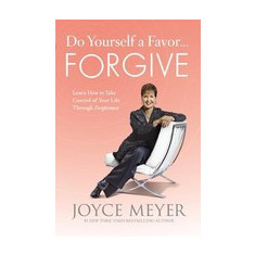 Do Yourself a Favor... Forgive: Learn How to Take Control of Your Life Through Forgiveness