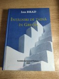 Ion Brad (autograf) - Intalniri de taina in Grecia (Fundatia Europeana Titulescu, 2009)