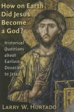 How on Earth Did Jesus Become a God?: Historical Questions about Earliest Devotion to Jesus