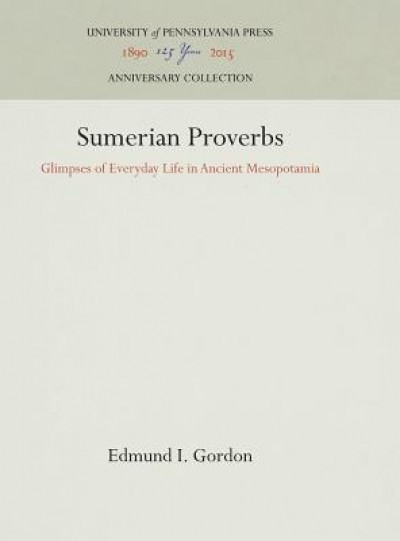 Sumerian Proverbs: Glimpses of Everyday Life in Ancient Mesopotamia