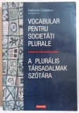 VOCABULAR PENTRU SOCIETATI PLURALE / A PLURALIS TARSADALMAK SZOTARA de GABRIELA COLTESCU, EDITIE BILINGVA ROMANA - MAGHIARA 2005, Polirom