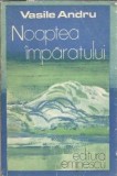 Noaptea imparatului Vasile Andru - roman literatura romana editura Eminescu 1979