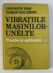 VIBRATIILE MASINILOR - UNELTE - TEORIE SI APLICATII de CONSTANTIN ISPAS si FLORIAN - PAUL SIMION , 1986 foto