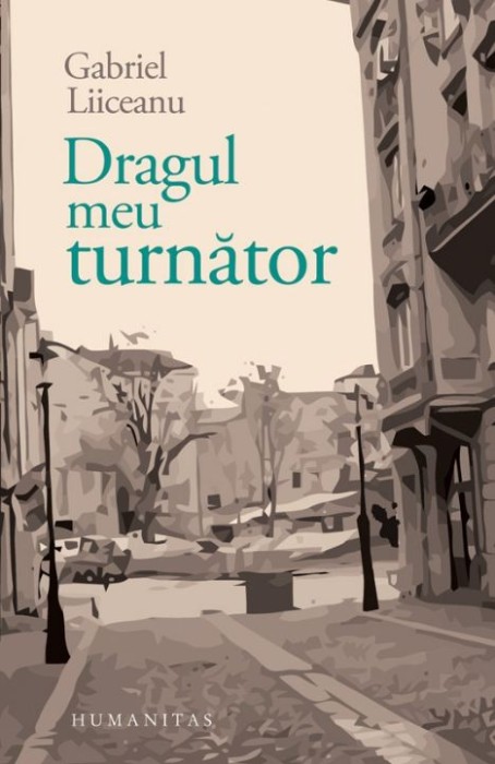Dragul Meu Turnator, Gabriel Liiceanu - Editura Humanitas