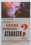UNDE - I VICTIMA, DOMNULE ATANASIU ? , POLICIER de PETRE CRACIUN , 2012 , DEDICATIE *