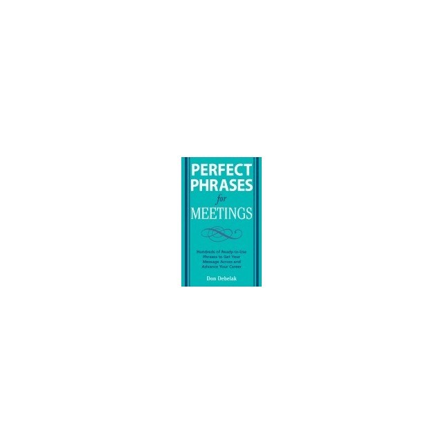 Perfect Phrases for Meetings: Hundreds of Ready-To-Use Phrases to Get Your Message Across and Advance Your Career