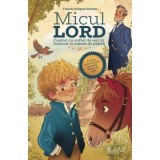 Micul Lord. Copilul cu suflet de aur si bunicul cu inima de piatra - Frances Hodgson Burnett