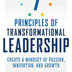 7 Principles of Transformational Leadership: Create a Mindset of Passion, Innovation, and Growth