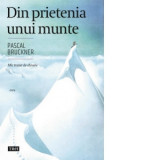 Din prietenia unui munte. Mic tratat de elevare - Pascal Bruckner