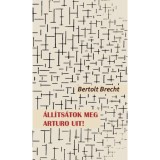 &Aacute;ll&iacute;ts&aacute;tok meg Arturo Uit! - Bertold Brecht