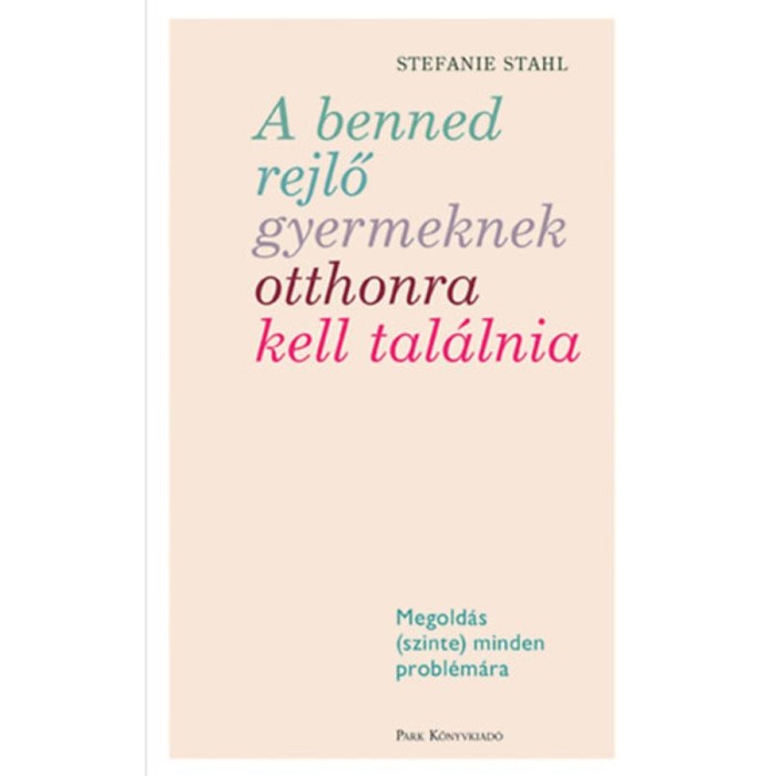 A benned rejlő gyermeknek otthonra kell tal&aacute;lnia - Megold&aacute;s (szinte) minden probl&eacute;m&aacute;ra - Stefanie Stahl
